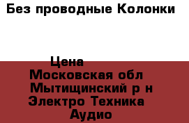 Без проводные Колонки  › Цена ­ 1 400 - Московская обл., Мытищинский р-н Электро-Техника » Аудио-видео   